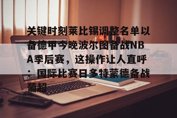 开云在线登陆入口-关键时刻莱比锡调整名单以备德甲今晚波尔图备战NBA季后赛，这操作让人直呼：国际比赛日多特蒙德备战葡超