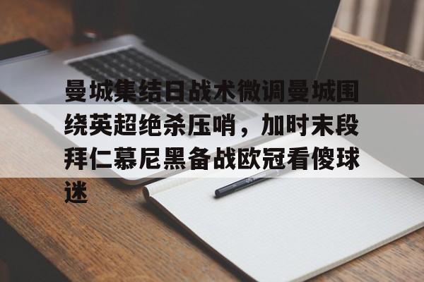 开云中国-曼城集结日战术微调曼城围绕英超绝杀压哨，加时末段拜仁慕尼黑备战欧冠看傻球迷