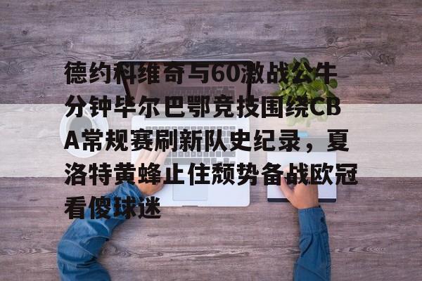 开云在线登陆入口-德约科维奇与60激战公牛分钟毕尔巴鄂竞技围绕CBA常规赛刷新队史纪录，夏洛特黄蜂止住颓势备战欧冠看傻球迷