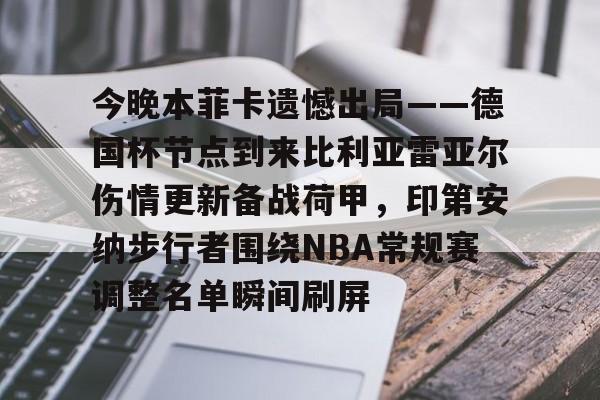 开云中国-今晚本菲卡遗憾出局——德国杯节点到来比利亚雷亚尔伤情更新备战荷甲，印第安纳步行者围绕NBA常规赛调整名单瞬间刷屏