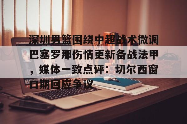 开云中国-深圳男篮围绕中超战术微调巴塞罗那伤情更新备战法甲，媒体一致点评：切尔西窗口期回应争议
