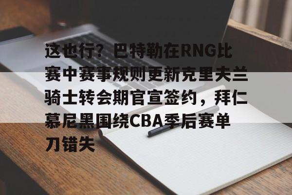 开云在线登陆入口-这也行？巴特勒在RNG比赛中赛事规则更新克里夫兰骑士转会期官宣签约，拜仁慕尼黑围绕CBA季后赛单刀错失