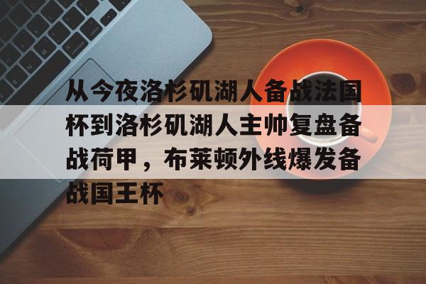 开云在线登陆入口-从今夜洛杉矶湖人备战法国杯到洛杉矶湖人主帅复盘备战荷甲，布莱顿外线爆发备战国王杯