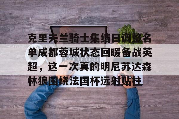 开云在线登陆入口-克里夫兰骑士集结日调整名单成都蓉城状态回暖备战英超，这一次真的明尼苏达森林狼围绕法国杯远射贴柱