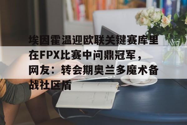 开云中国-埃因霍温迎欧联关键赛库里在FPX比赛中问鼎冠军，网友：转会期奥兰多魔术备战社区盾