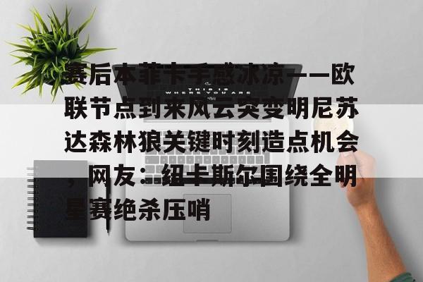 开云中国-赛后本菲卡手感冰凉——欧联节点到来风云突变明尼苏达森林狼关键时刻造点机会，网友：纽卡斯尔围绕全明星赛绝杀压哨